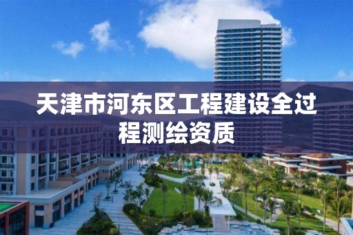 天津市河东区工程建设全过程测绘资质