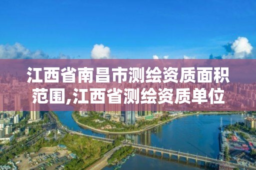 江西省南昌市测绘资质面积范围,江西省测绘资质单位公示名单