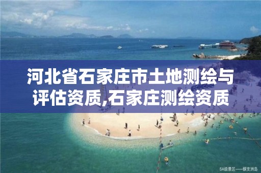 河北省石家庄市土地测绘与评估资质,石家庄测绘资质代办