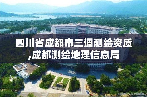 四川省成都市三调测绘资质,成都测绘地理信息局