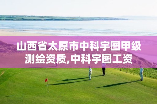 山西省太原市中科宇图甲级测绘资质,中科宇图工资