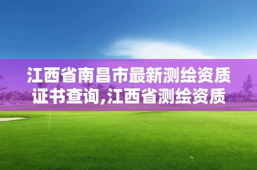 江西省南昌市最新测绘资质证书查询,江西省测绘资质证书延期。