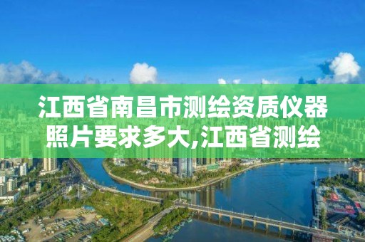 江西省南昌市测绘资质仪器照片要求多大,江西省测绘资质查询。