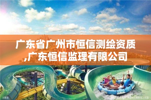 广东省广州市恒信测绘资质,广东恒信监理有限公司