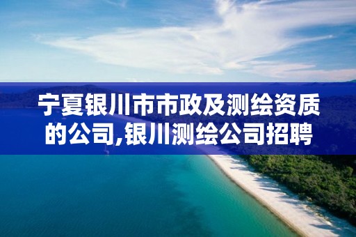 宁夏银川市市政及测绘资质的公司,银川测绘公司招聘信息