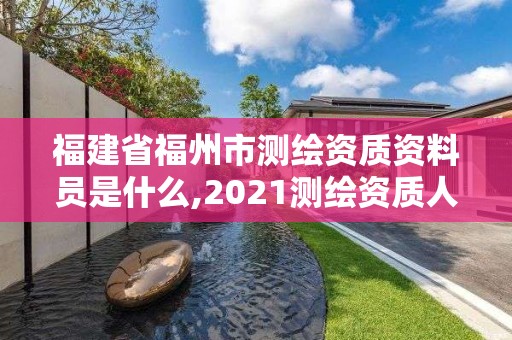 福建省福州市测绘资质资料员是什么,2021测绘资质人员要求