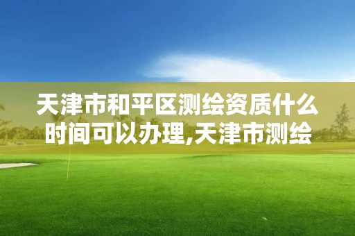 天津市和平区测绘资质什么时间可以办理,天津市测绘收费标准