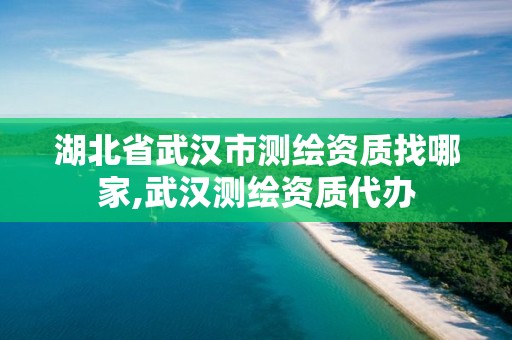 湖北省武汉市测绘资质找哪家,武汉测绘资质代办