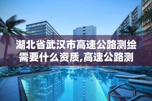 湖北省武汉市高速公路测绘需要什么资质,高速公路测量员工资一般多少。