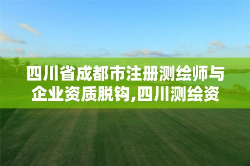 四川省成都市注册测绘师与企业资质脱钩,四川测绘资质代办。