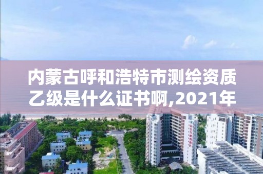 内蒙古呼和浩特市测绘资质乙级是什么证书啊,2021年测绘资质乙级人员要求。