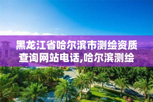 黑龙江省哈尔滨市测绘资质查询网站电话,哈尔滨测绘局幼儿园是民办还是公办