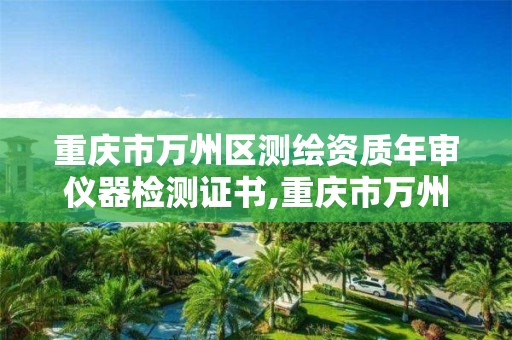 重庆市万州区测绘资质年审仪器检测证书,重庆市万州区测绘资质年审仪器检测证书在哪里办。