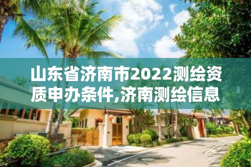 山东省济南市2022测绘资质申办条件,济南测绘信息招聘