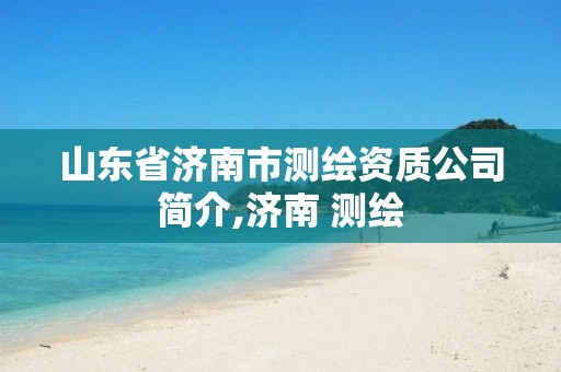 山东省济南市测绘资质公司简介,济南 测绘