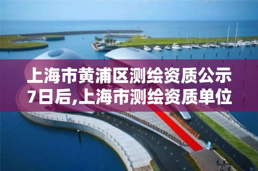 上海市黄浦区测绘资质公示7日后,上海市测绘资质单位名单。