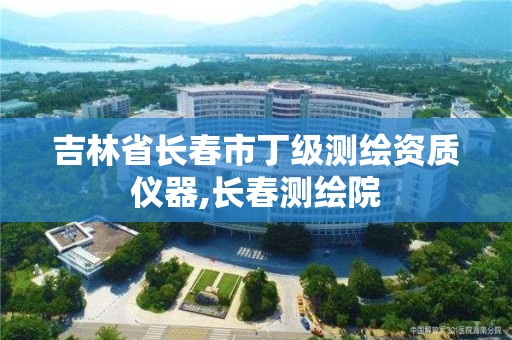 吉林省长春市丁级测绘资质仪器,长春测绘院