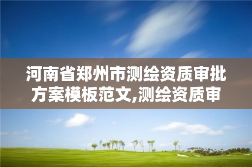 河南省郑州市测绘资质审批方案模板范文,测绘资质审核标准。