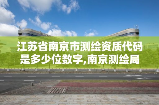 江苏省南京市测绘资质代码是多少位数字,南京测绘局是什么样的单位。