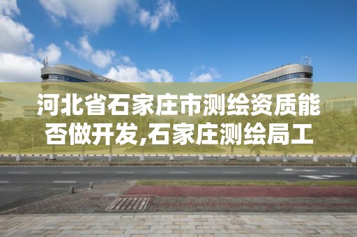 河北省石家庄市测绘资质能否做开发,石家庄测绘局工资怎么样