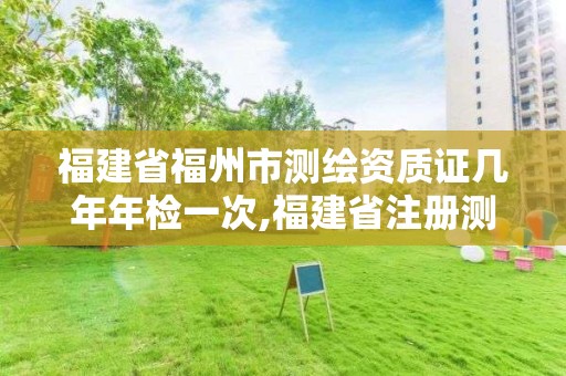 福建省福州市测绘资质证几年年检一次,福建省注册测绘师