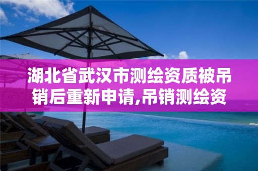 湖北省武汉市测绘资质被吊销后重新申请,吊销测绘资质证书。