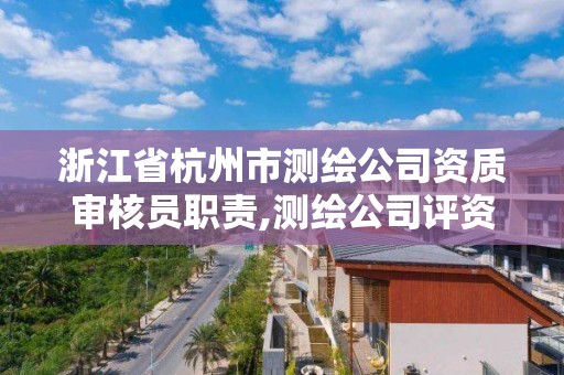 浙江省杭州市测绘公司资质审核员职责,测绘公司评资质看诚信吗。