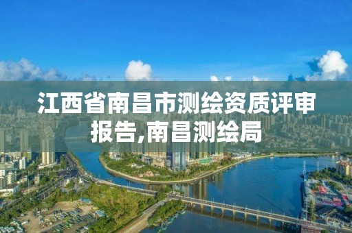 江西省南昌市测绘资质评审报告,南昌测绘局