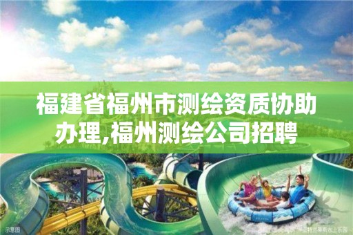 福建省福州市测绘资质协助办理,福州测绘公司招聘