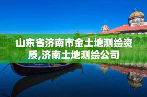 山东省济南市金土地测绘资质,济南土地测绘公司