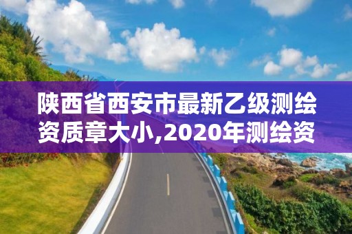 陕西省西安市最新乙级测绘资质章大小,2020年测绘资质乙级需要什么条件