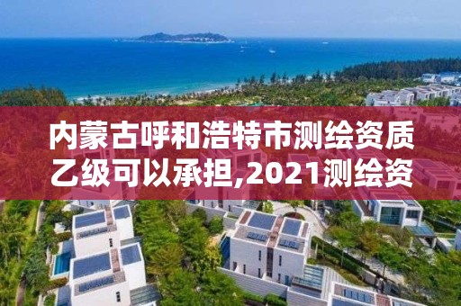 内蒙古呼和浩特市测绘资质乙级可以承担,2021测绘资质乙级人员要求