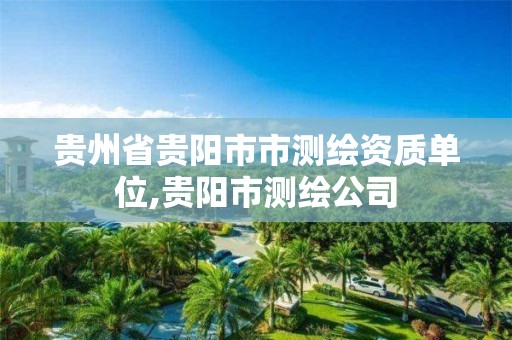 贵州省贵阳市市测绘资质单位,贵阳市测绘公司