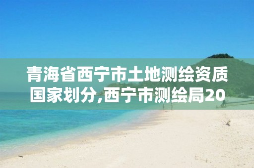 青海省西宁市土地测绘资质国家划分,西宁市测绘局2020招聘