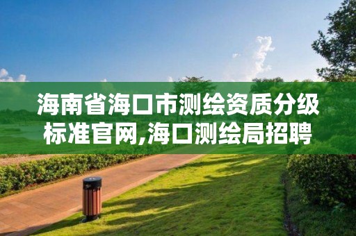 海南省海口市测绘资质分级标准官网,海口测绘局招聘。