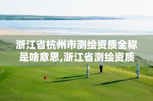 浙江省杭州市测绘资质全称是啥意思,浙江省测绘资质标准。