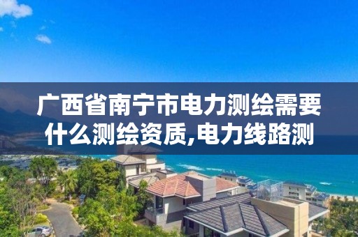 广西省南宁市电力测绘需要什么测绘资质,电力线路测绘