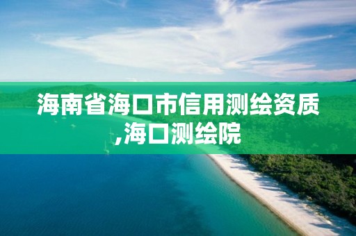 海南省海口市信用测绘资质,海口测绘院