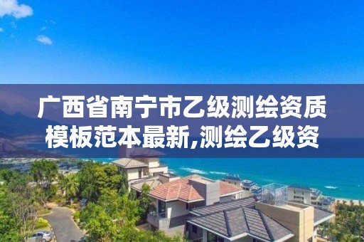 广西省南宁市乙级测绘资质模板范本最新,测绘乙级资质人员条件。