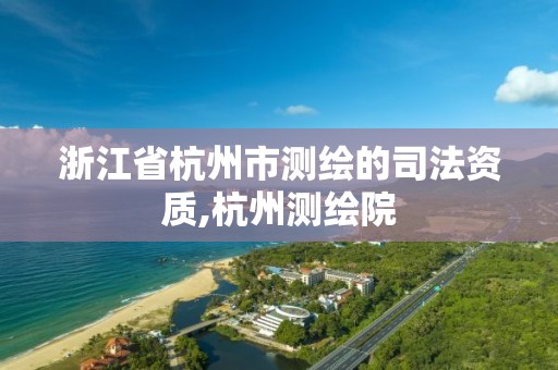 浙江省杭州市测绘的司法资质,杭州测绘院