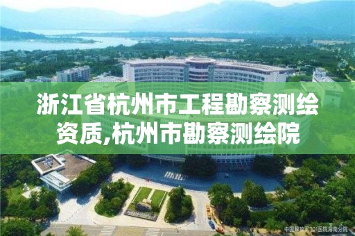 浙江省杭州市工程勘察测绘资质,杭州市勘察测绘院