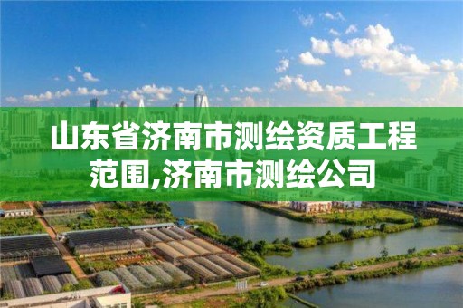 山东省济南市测绘资质工程范围,济南市测绘公司