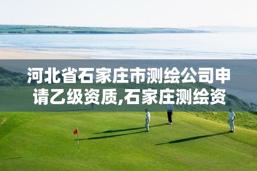 河北省石家庄市测绘公司申请乙级资质,石家庄测绘资质代办