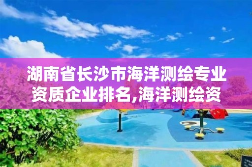 湖南省长沙市海洋测绘专业资质企业排名,海洋测绘资质证书。