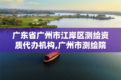 广东省广州市江岸区测绘资质代办机构,广州市测绘院电话。