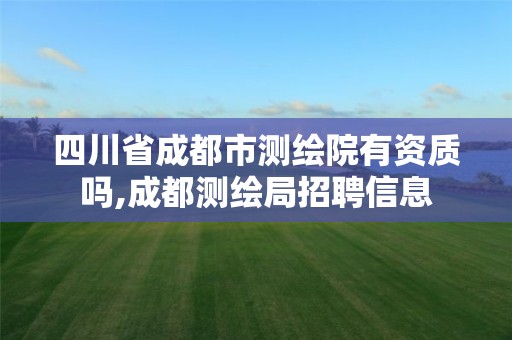 四川省成都市测绘院有资质吗,成都测绘局招聘信息