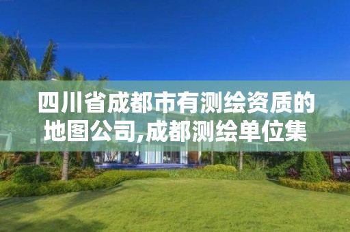 四川省成都市有测绘资质的地图公司,成都测绘单位集中在哪些地方。