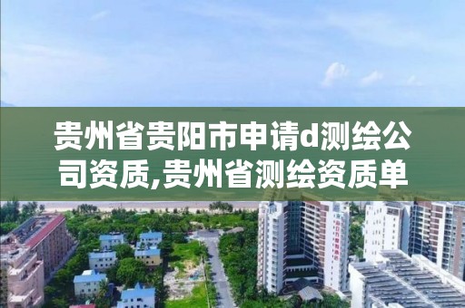 贵州省贵阳市申请d测绘公司资质,贵州省测绘资质单位