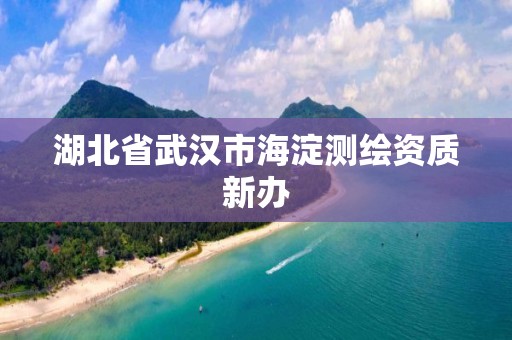 湖北省武汉市海淀测绘资质新办