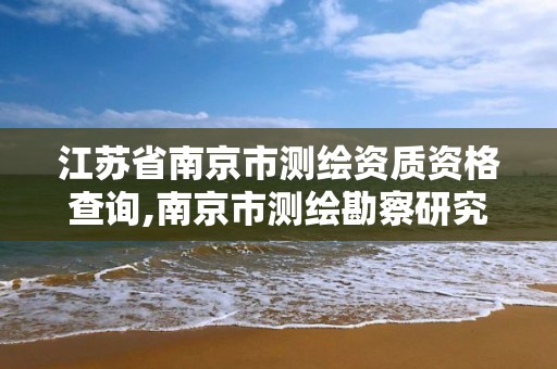 江苏省南京市测绘资质资格查询,南京市测绘勘察研究院有限公司